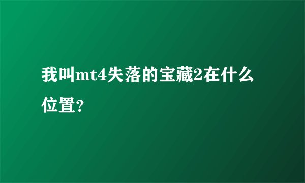 我叫mt4失落的宝藏2在什么位置？