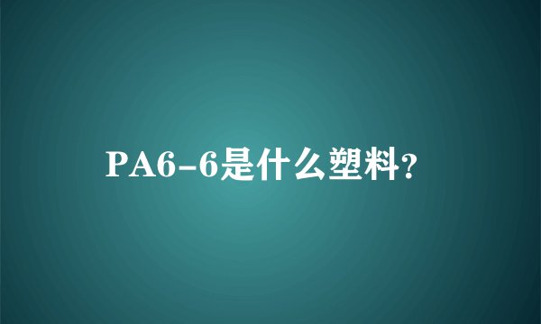 PA6-6是什么塑料？