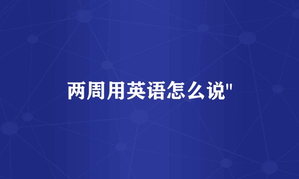 两周用英语怎么说