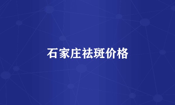 石家庄祛斑价格