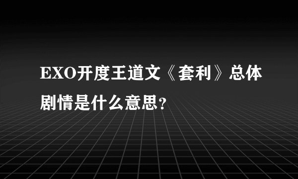 EXO开度王道文《套利》总体剧情是什么意思?