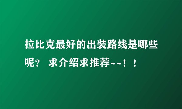 拉比克最好的出装路线是哪些呢？ 求介绍求推荐~~！！