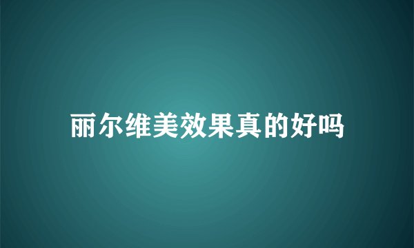 丽尔维美效果真的好吗