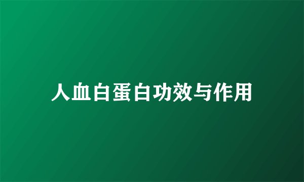 人血白蛋白功效与作用