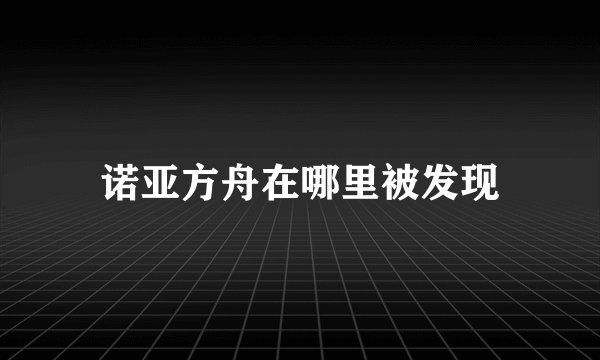 诺亚方舟在哪里被发现