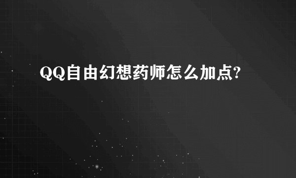 QQ自由幻想药师怎么加点?
