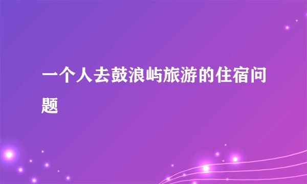 一个人去鼓浪屿旅游的住宿问题