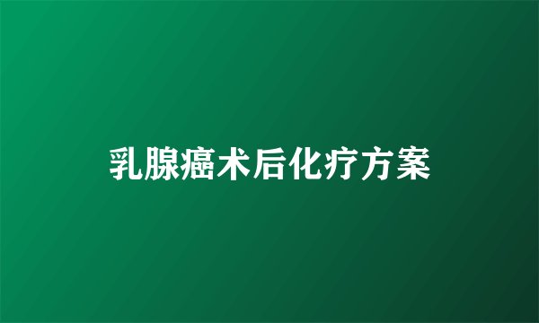乳腺癌术后化疗方案