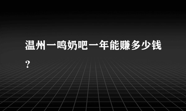 温州一鸣奶吧一年能赚多少钱？