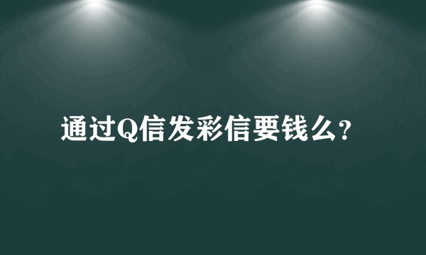 通过Q信发彩信要钱么？