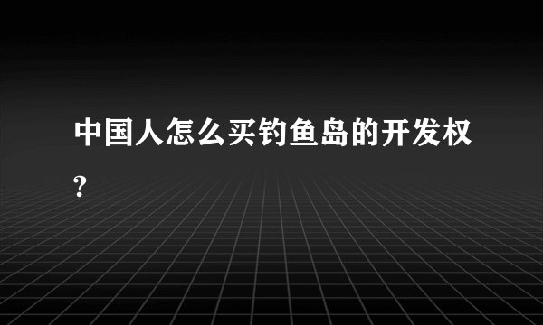 中国人怎么买钓鱼岛的开发权?