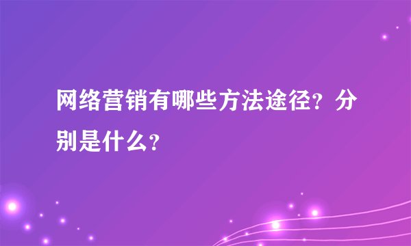 网络营销有哪些方法途径?分别是什么?