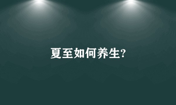 夏至如何养生?