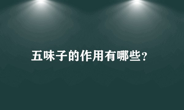 五味子的作用有哪些？