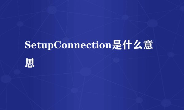 SetupConnection是什么意思