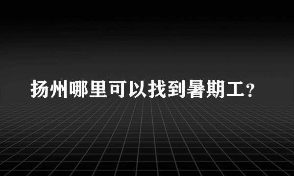 扬州哪里可以找到暑期工？