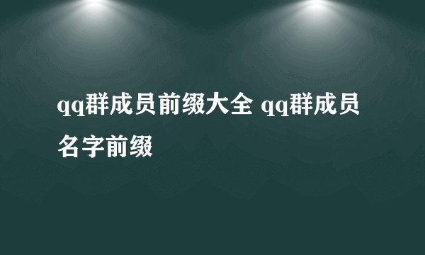 qq群成员前缀大全 qq群成员名字前缀