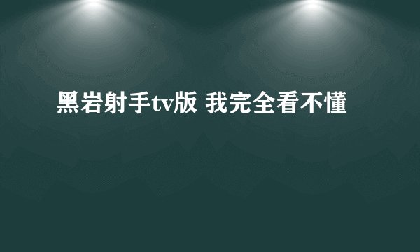 黑岩射手tv版 我完全看不懂