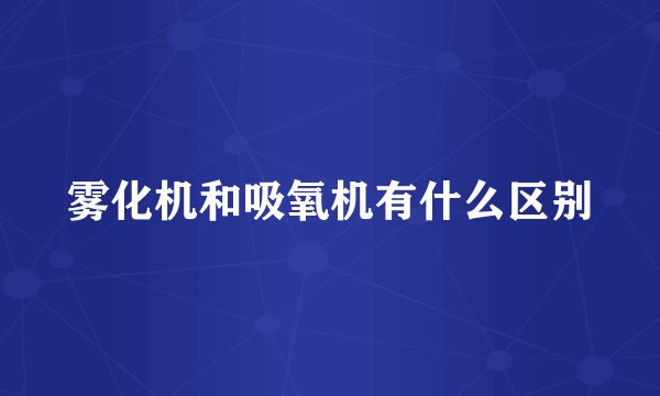 雾化机和吸氧机有什么区别