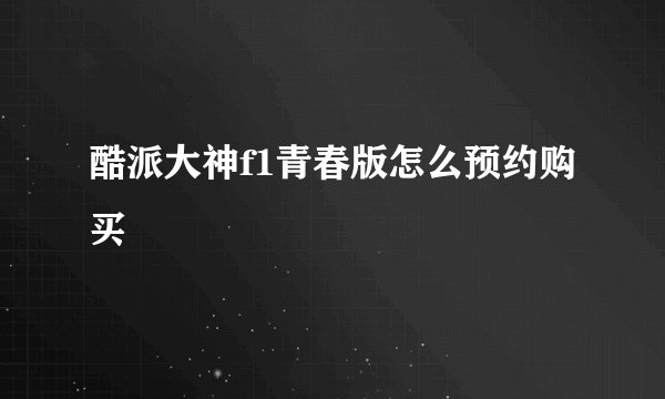 酷派大神f1青春版怎么预约购买