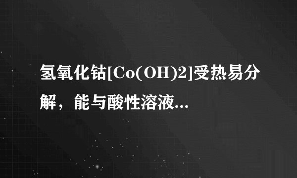 氢氧化钴[Co(OH)2]受热易分解，能与酸性溶液反应，可作涂料的干燥剂，制备方法是①Co+2HCl=CoCl2+H2↑，②CoCl2+2NaOH=Co(OH)2↓+2NaCl。下列说法中正确的是（）A.氢氧化钴的化学性质稳定B.氢氧化钴可以干燥氯化氢气体C.可以用适量NaOH溶液除去NaCl中混有的少量CoCl2D.Co(OH)2中Co元素的化合价为+4