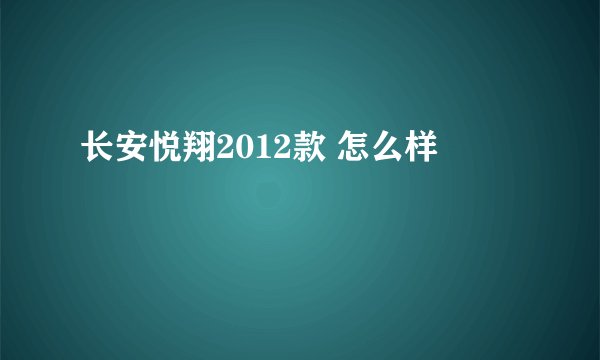 长安悦翔2012款 怎么样