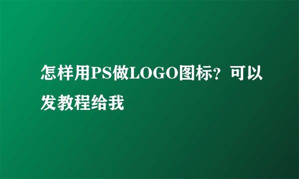 怎样用PS做LOGO图标？可以发教程给我