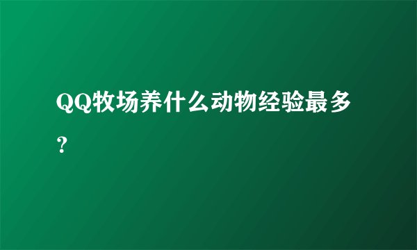 QQ牧场养什么动物经验最多？