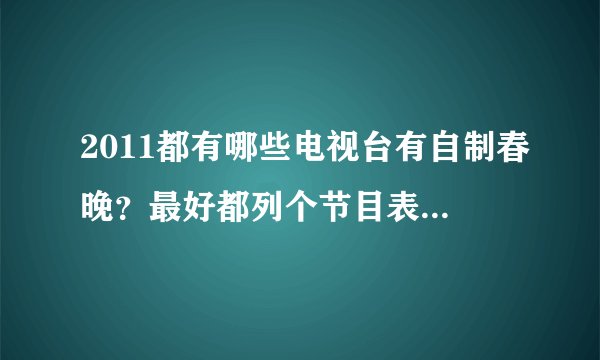 2011都有哪些电视台有自制春晚?最好都列个节目表。O(∩_∩)O谢谢