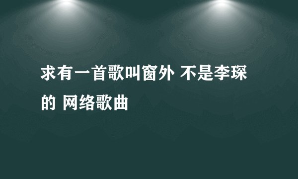 求有一首歌叫窗外 不是李琛的 网络歌曲