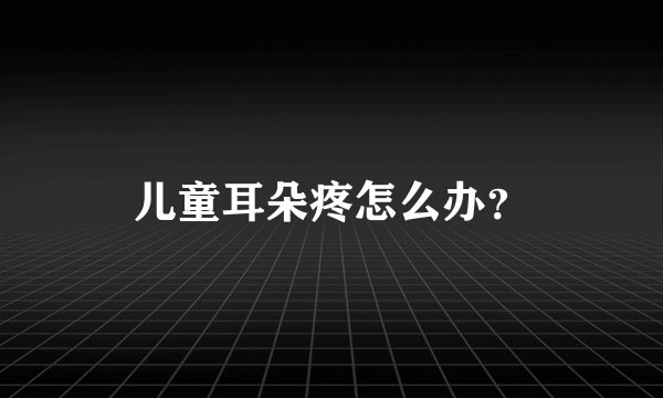 儿童耳朵疼怎么办？