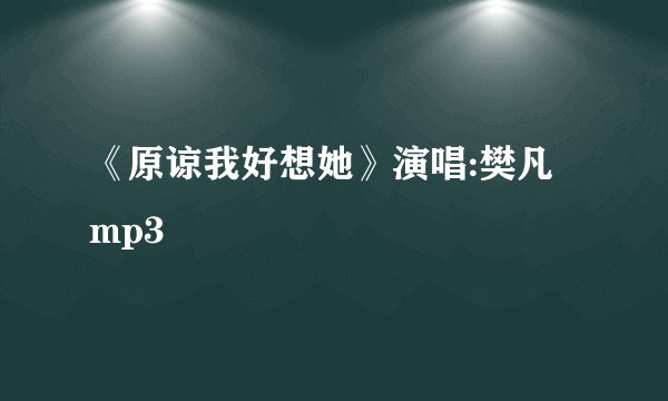 《原谅我好想她》演唱:樊凡 mp3