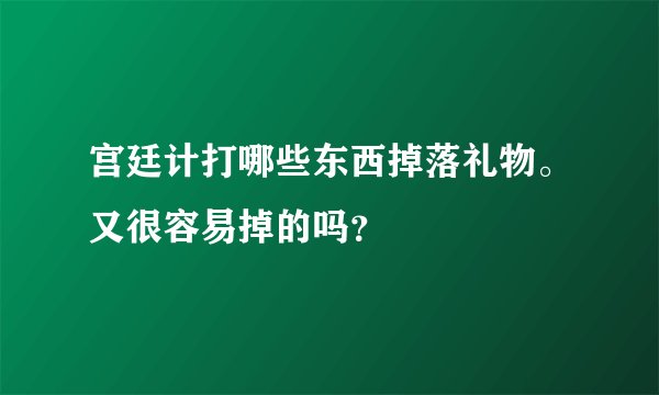 宫廷计打哪些东西掉落礼物。又很容易掉的吗？