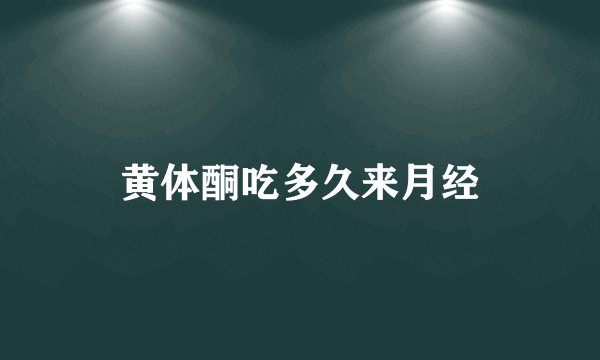黄体酮吃多久来月经
