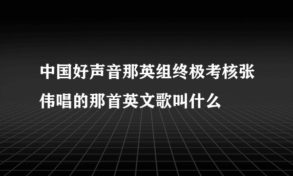 中国好声音那英组终极考核张伟唱的那首英文歌叫什么