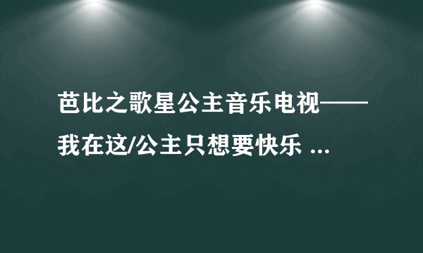 芭比之歌星公主音乐电视——我在这/公主只想要快乐 (国语版)的歌词和歌，都要国语版的