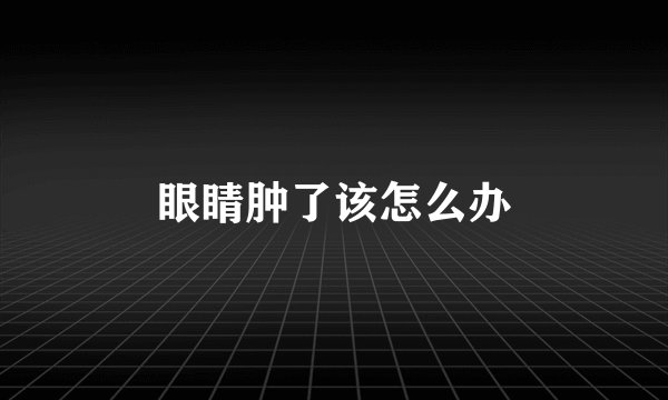眼睛肿了该怎么办