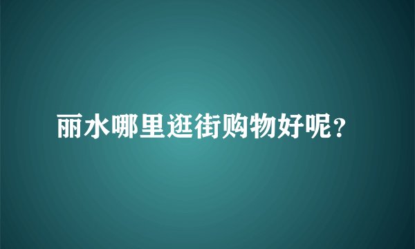 丽水哪里逛街购物好呢?