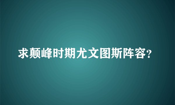 求颠峰时期尤文图斯阵容?
