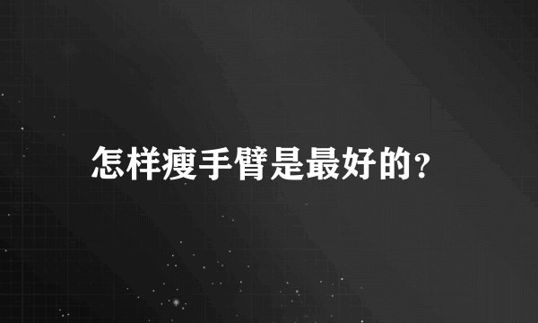 怎样瘦手臂是最好的？