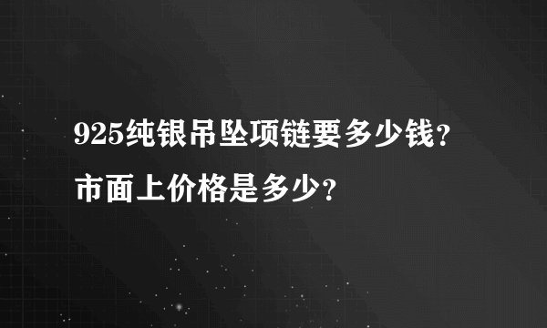 925纯银吊坠项链要多少钱？市面上价格是多少？