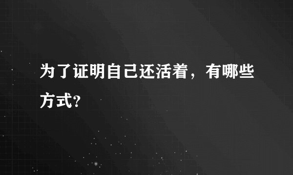 为了证明自己还活着，有哪些方式？