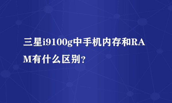 三星i9100g中手机内存和RAM有什么区别？