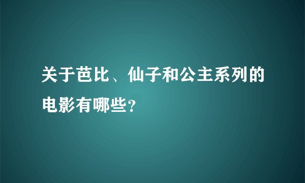 关于芭比、仙子和公主系列的电影有哪些？