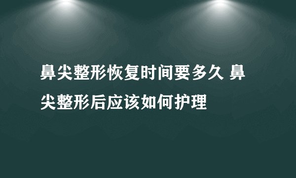 鼻尖整形恢复时间要多久 鼻尖整形后应该如何护理