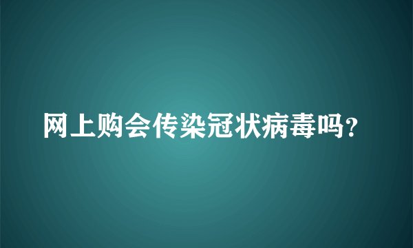 网上购会传染冠状病毒吗？
