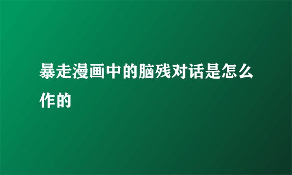 暴走漫画中的脑残对话是怎么作的