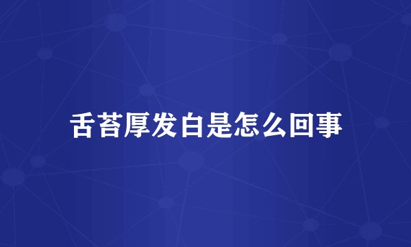 舌苔厚发白是怎么回事
