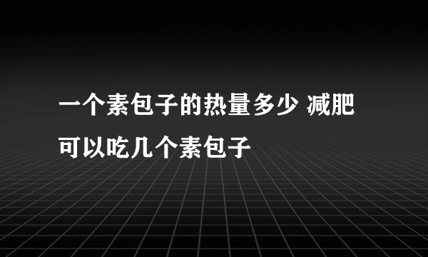 一个素包子的热量多少 减肥可以吃几个素包子
