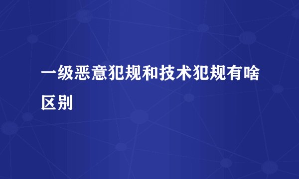 一级恶意犯规和技术犯规有啥区别